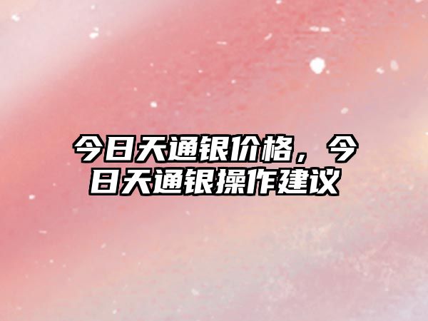 今日天通銀價格，今日天通銀操作建議