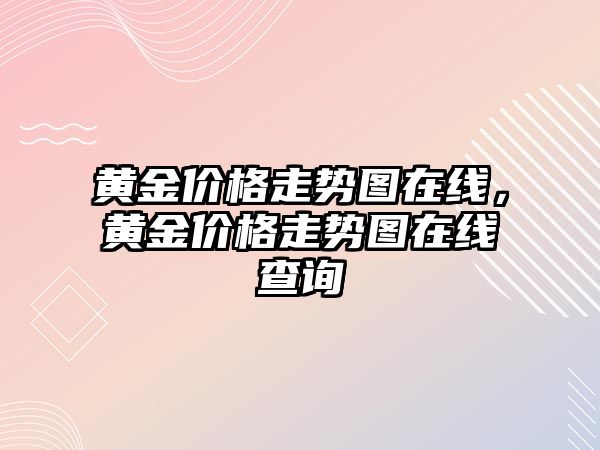 黃金價格走勢圖在線，黃金價格走勢圖在線查詢