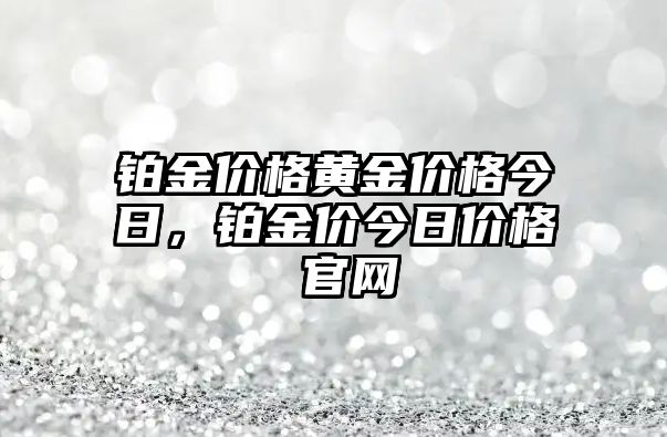 鉑金價格黃金價格今日，鉑金價今日價格 官網