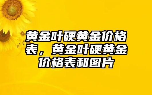 黃金葉硬黃金價格表，黃金葉硬黃金價格表和圖片