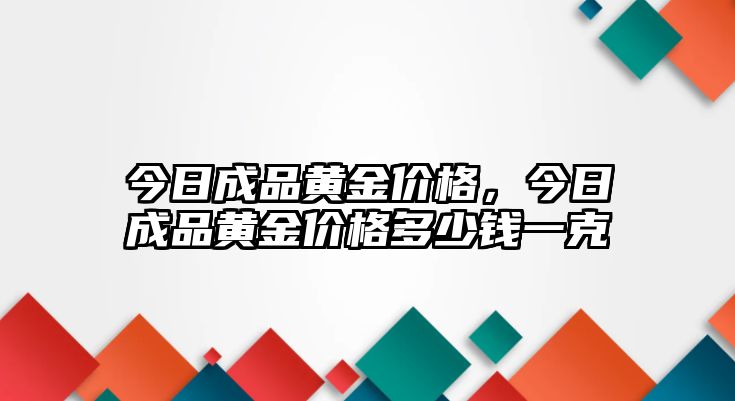 今日成品黃金價格，今日成品黃金價格多少錢一克