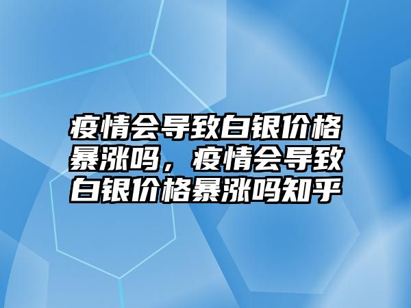 疫情會導(dǎo)致白銀價格暴漲嗎，疫情會導(dǎo)致白銀價格暴漲嗎知乎