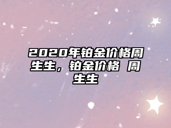 2020年鉑金價格周生生，鉑金價格 周生生