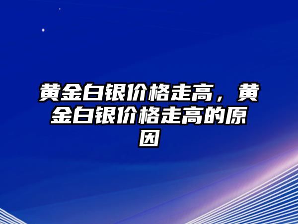 黃金白銀價(jià)格走高，黃金白銀價(jià)格走高的原因