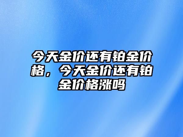 今天金價(jià)還有鉑金價(jià)格，今天金價(jià)還有鉑金價(jià)格漲嗎