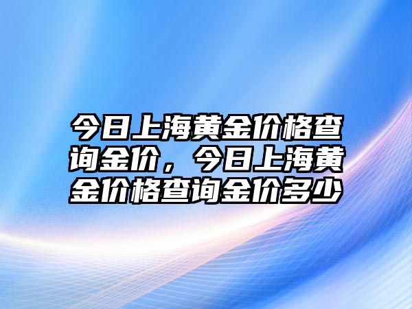 今日上海黃金價(jià)格查詢(xún)金價(jià)，今日上海黃金價(jià)格查詢(xún)金價(jià)多少