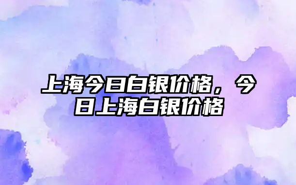 上海今曰白銀價(jià)格，今日上海白銀價(jià)格