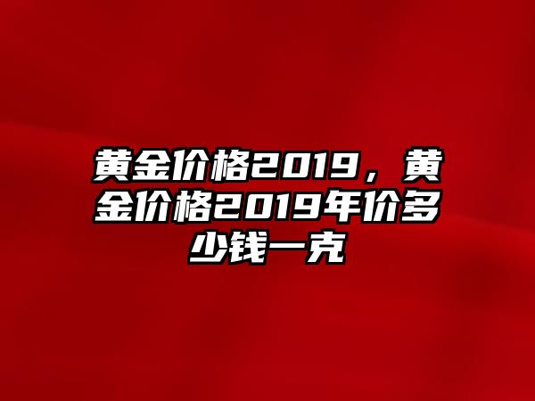 黃金價(jià)格2019，黃金價(jià)格2019年價(jià)多少錢一克