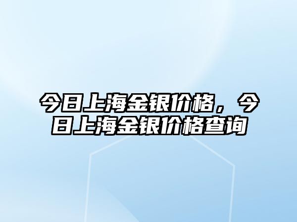 今日上海金銀價格，今日上海金銀價格查詢