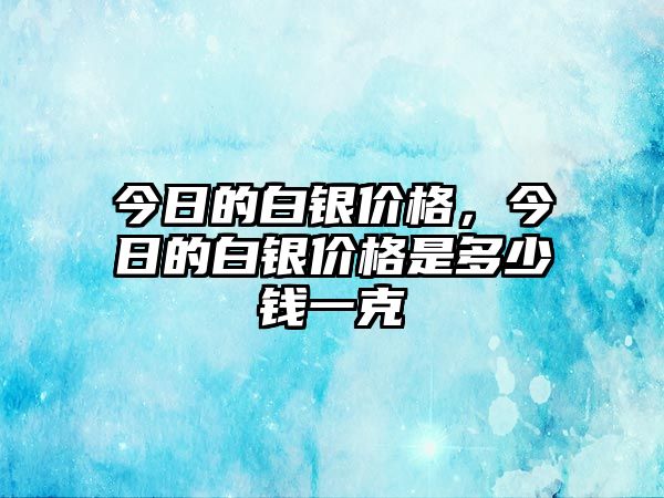 今日的白銀價格，今日的白銀價格是多少錢一克