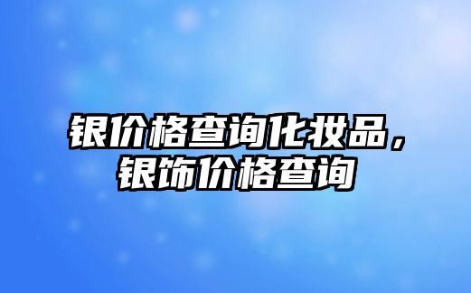 銀價格查詢化妝品，銀飾價格查詢