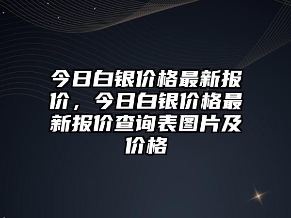 今日白銀價格最新報價，今日白銀價格最新報價查詢表圖片及價格