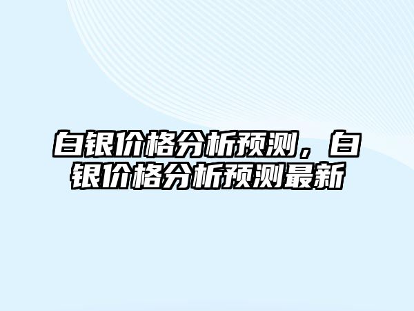 白銀價格分析預測，白銀價格分析預測最新