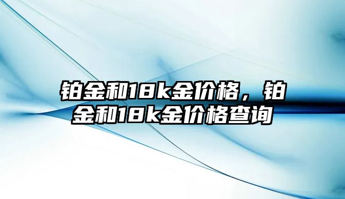 鉑金和18k金價(jià)格，鉑金和18k金價(jià)格查詢