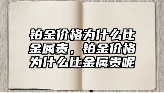 鉑金價格為什么比金屬貴，鉑金價格為什么比金屬貴呢