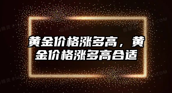 黃金價格漲多高，黃金價格漲多高合適