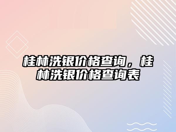 桂林洗銀價格查詢，桂林洗銀價格查詢表