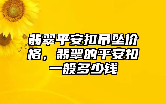 翡翠平安扣吊墜價格，翡翠的平安扣一般多少錢