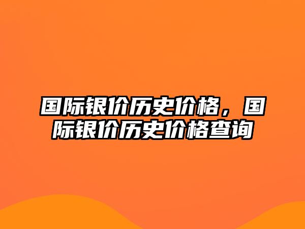 國際銀價歷史價格，國際銀價歷史價格查詢