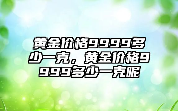 黃金價格9999多少一克，黃金價格9999多少一克呢