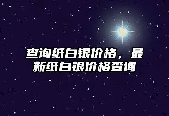 查詢紙白銀價(jià)格，最新紙白銀價(jià)格查詢