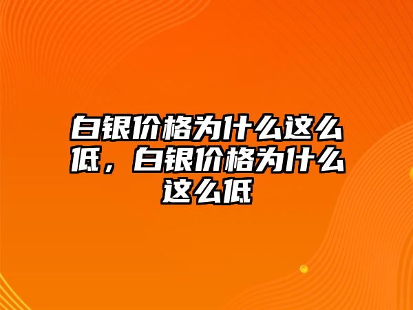 白銀價(jià)格為什么這么低，白銀價(jià)格為什么這么低