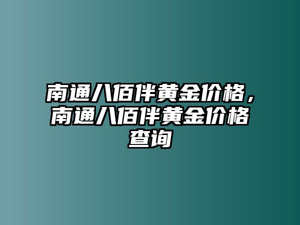 南通八佰伴黃金價(jià)格，南通八佰伴黃金價(jià)格查詢