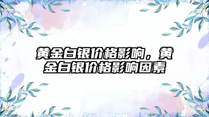 黃金白銀價格影響，黃金白銀價格影響因素