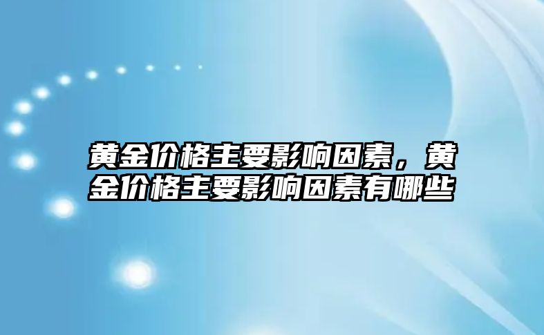 黃金價格主要影響因素，黃金價格主要影響因素有哪些