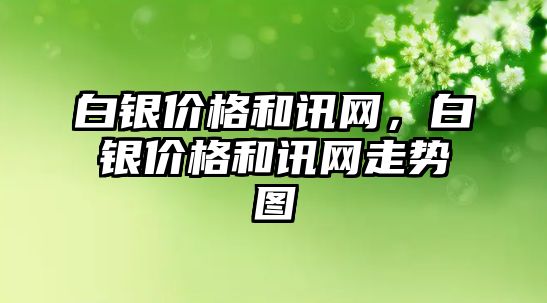 白銀價格和訊網(wǎng)，白銀價格和訊網(wǎng)走勢圖