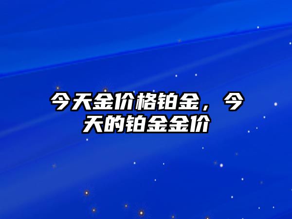 今天金價格鉑金，今天的鉑金金價