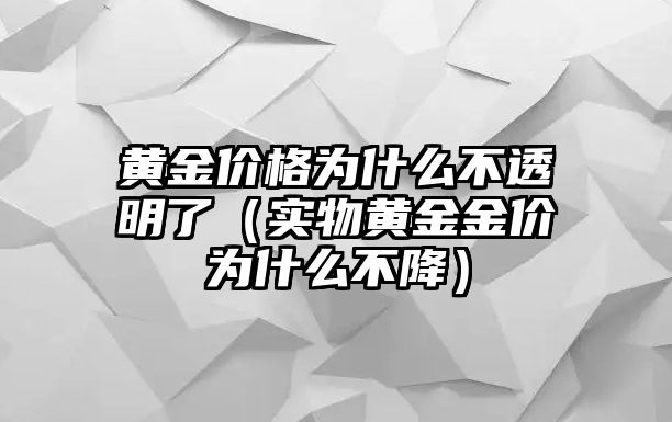 黃金價(jià)格為什么不透明了（實(shí)物黃金金價(jià)為什么不降）