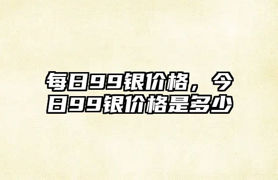 每日99銀價格，今日99銀價格是多少