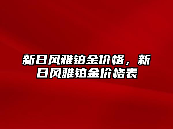 新日風(fēng)雅鉑金價(jià)格，新日風(fēng)雅鉑金價(jià)格表