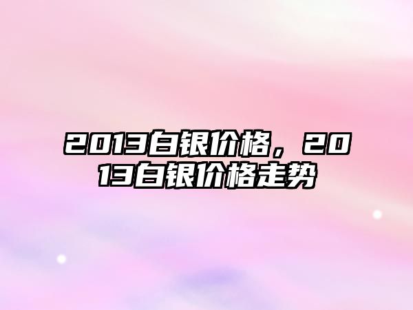 2013白銀價格，2013白銀價格走勢