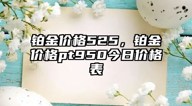 鉑金價格525，鉑金價格pt950今日價格表