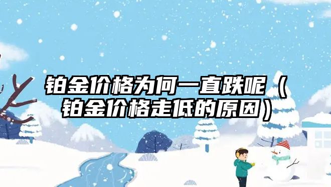 鉑金價(jià)格為何一直跌呢（鉑金價(jià)格走低的原因）