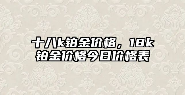 十八k鉑金價(jià)格，18k鉑金價(jià)格今日價(jià)格表