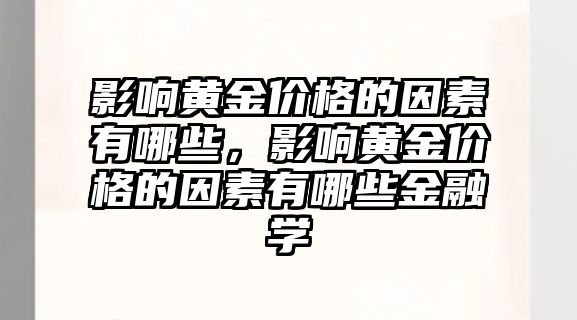 影響黃金價格的因素有哪些，影響黃金價格的因素有哪些金融學(xué)