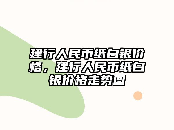 建行人民幣紙白銀價格，建行人民幣紙白銀價格走勢圖