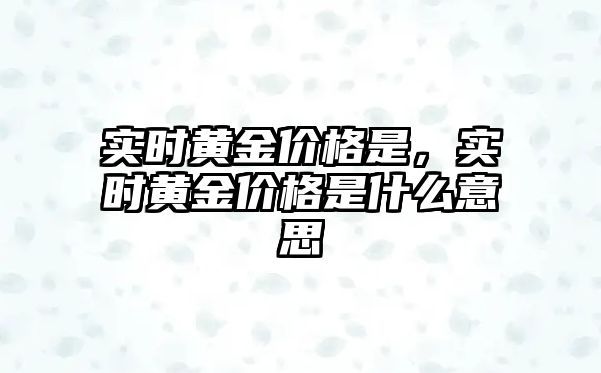 實時黃金價格是，實時黃金價格是什么意思