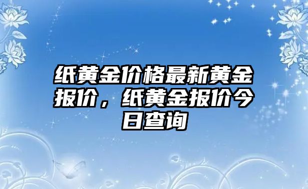 紙黃金價(jià)格最新黃金報(bào)價(jià)，紙黃金報(bào)價(jià)今日查詢