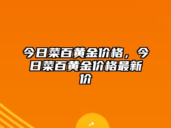 今日菜百黃金價格，今日菜百黃金價格最新價