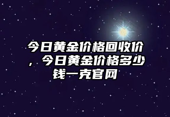 今日黃金價(jià)格回收價(jià)，今日黃金價(jià)格多少錢(qián)一克官網(wǎng)