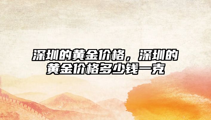 深圳的黃金價格，深圳的黃金價格多少錢一克