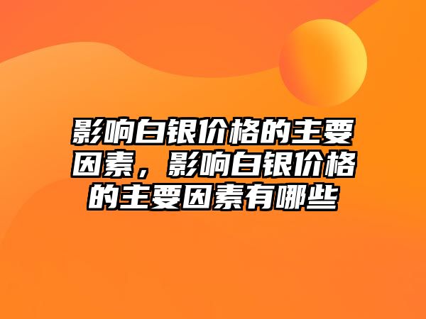 影響白銀價(jià)格的主要因素，影響白銀價(jià)格的主要因素有哪些