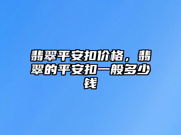 翡翠平安扣價格，翡翠的平安扣一般多少錢