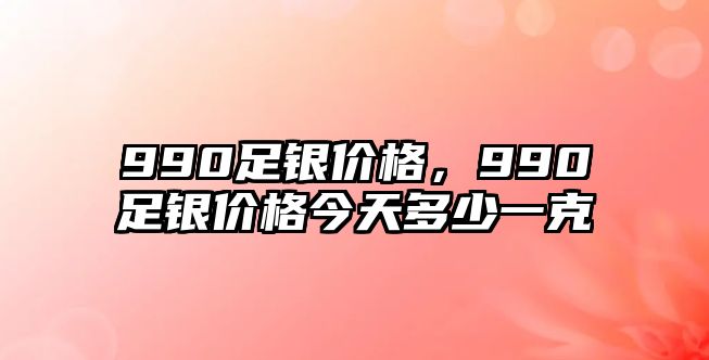 990足銀價格，990足銀價格今天多少一克