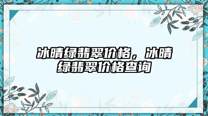 冰晴綠翡翠價格，冰晴綠翡翠價格查詢