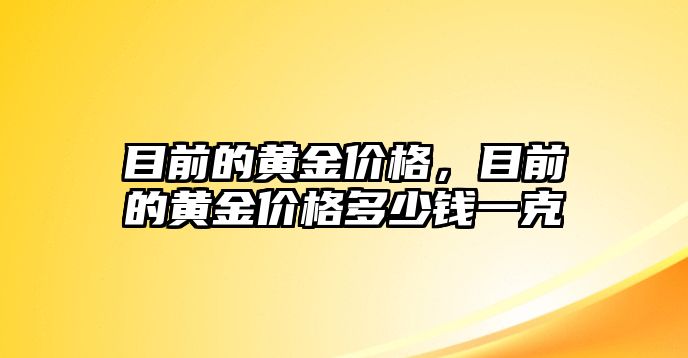 目前的黃金價(jià)格，目前的黃金價(jià)格多少錢(qián)一克